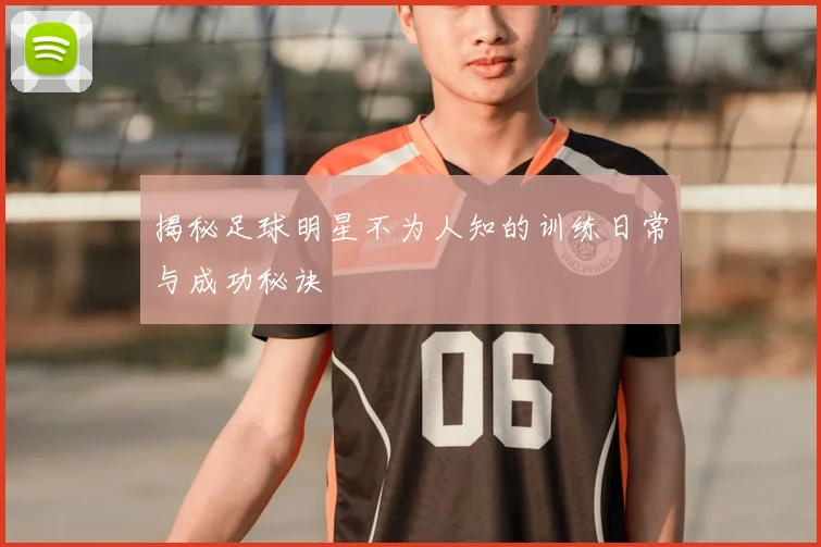 揭秘足球明星不为人知的训练日常与成功秘诀