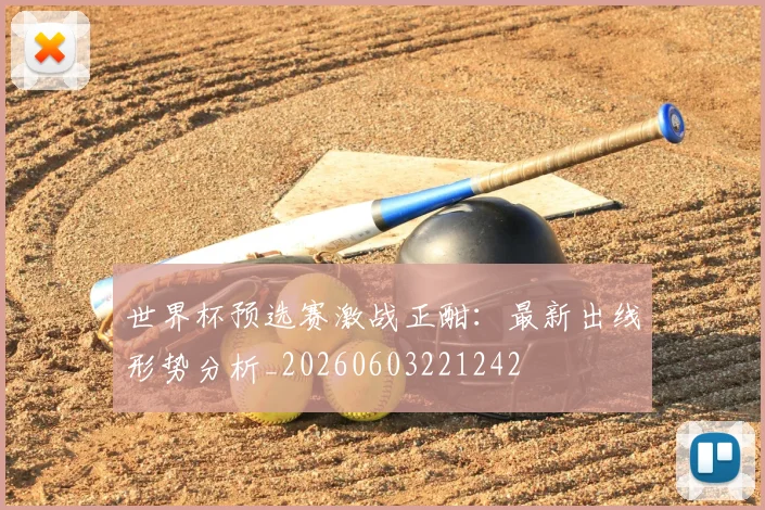 世界杯预选赛激战正酣：最新出线形势分析_20260603221242