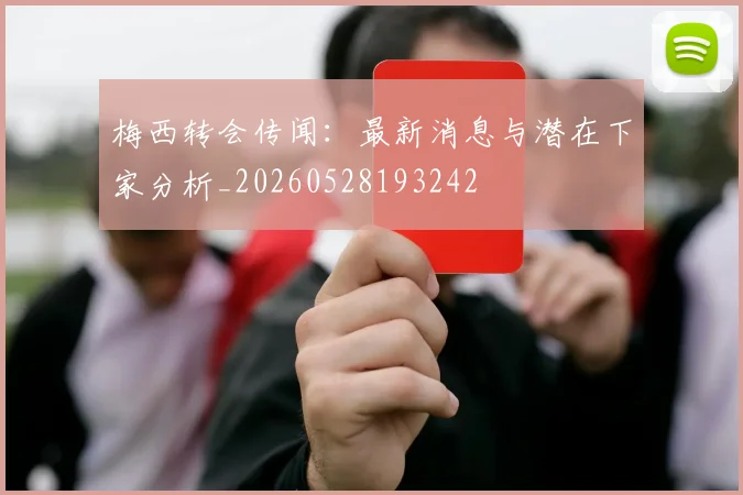 梅西转会传闻：最新消息与潜在下家分析_20260528193242