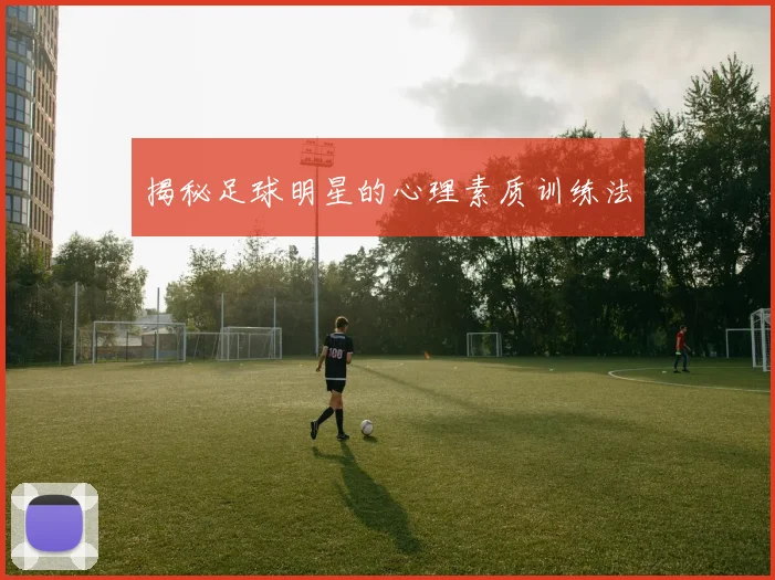 揭秘足球明星的心理素质训练法