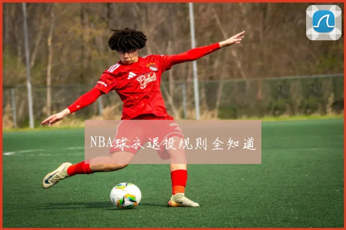 NBA球衣退役规则全知道