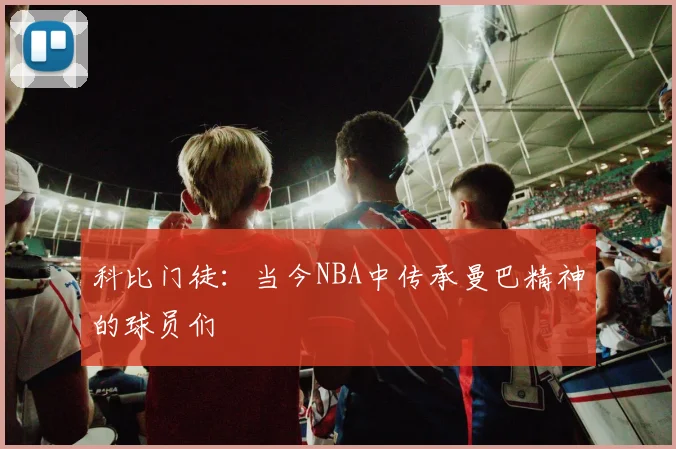 科比门徒：当今NBA中传承曼巴精神的球员们