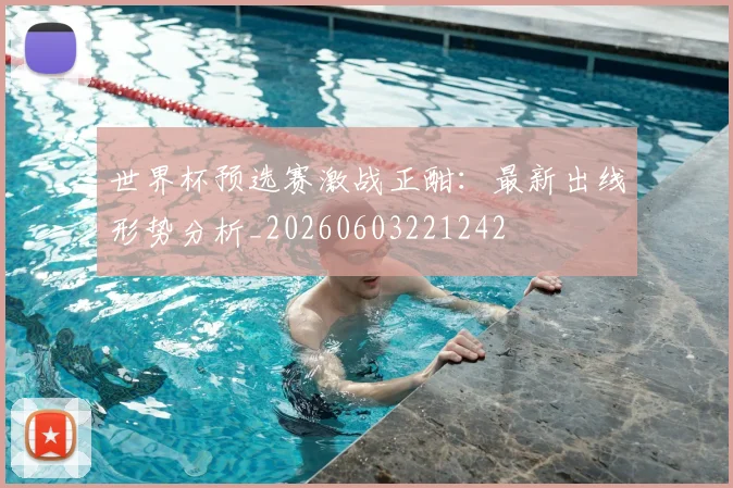 世界杯预选赛激战正酣：最新出线形势分析_20260603221242
