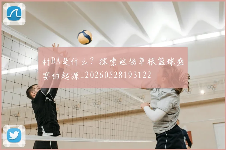 村BA是什么?探索这场草根篮球盛宴的起源_20260528193122