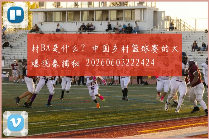 村BA是什么?中国乡村篮球赛的火爆现象揭秘_20260603222424
